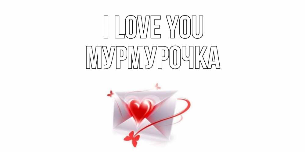 Greetings card с именем, Мурмурочка I love you конверт, сердце Greetings with text for free download 