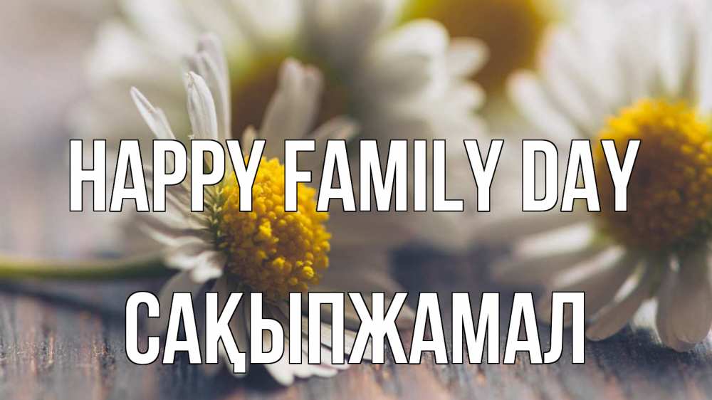 Greetings card с именем, САҚЫПЖАМАЛ happy family day с днем семьи Greetings with text for free download 