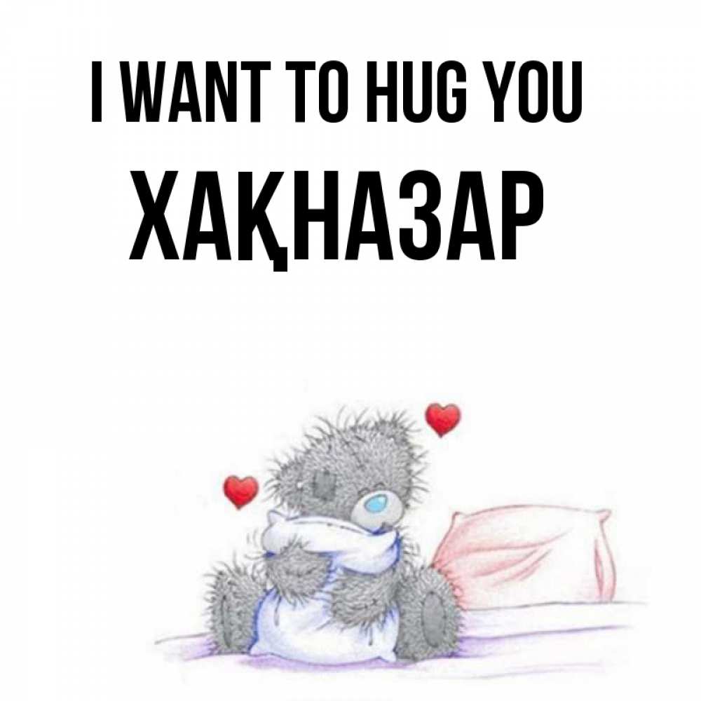 Greetings card с именем, ХАҚНАЗАР I want to hug you сердечки мишка Тедди и кроватка Greetings with text for free download 