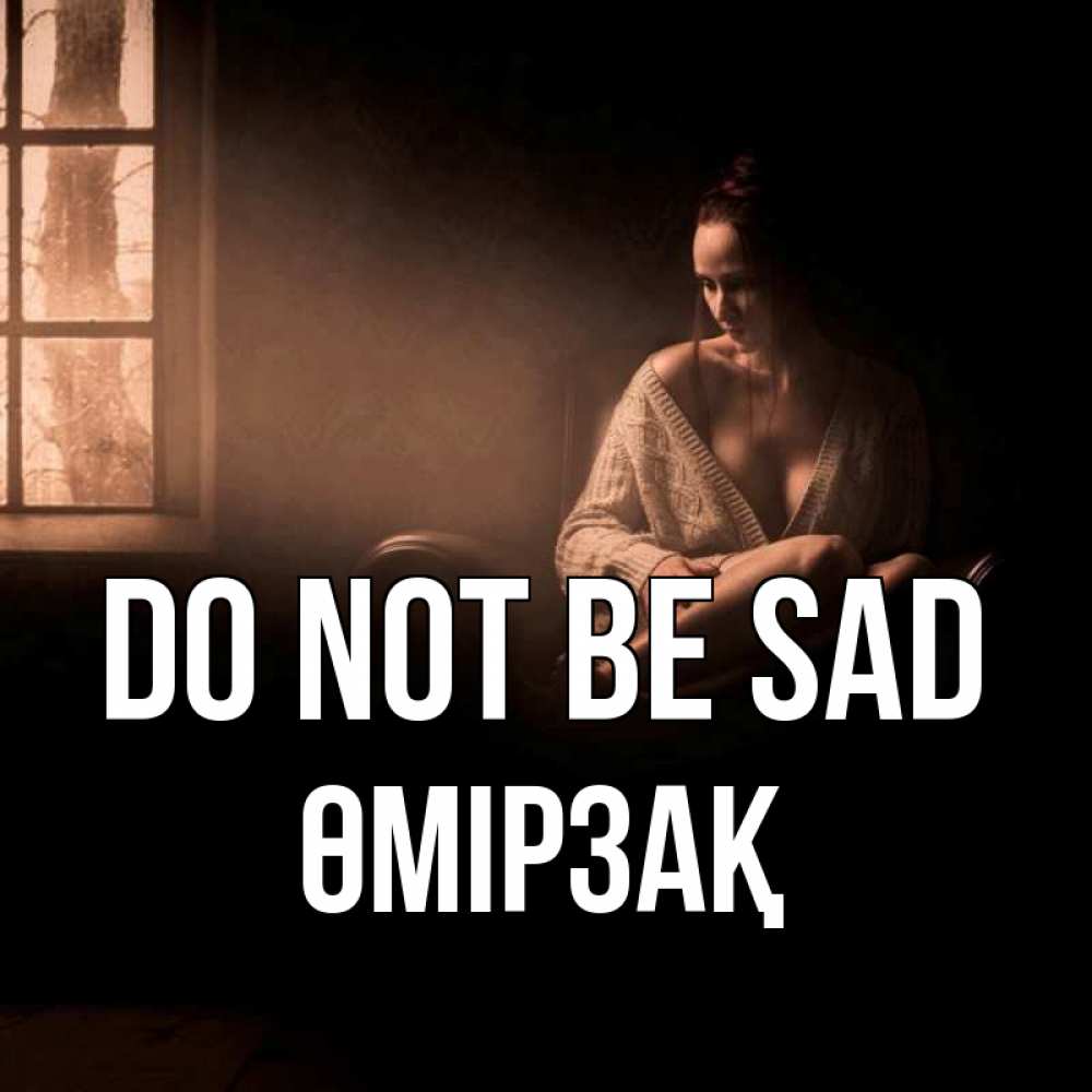 Greetings card с именем, ӨМІРЗАҚ Do not be sad сидя у окна Greetings with text for free download 