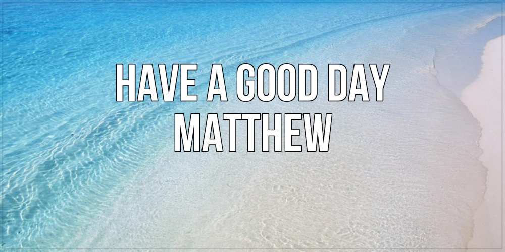 Greetings card с именем, Matthew Have a good day море пляж Greetings with text for free download 