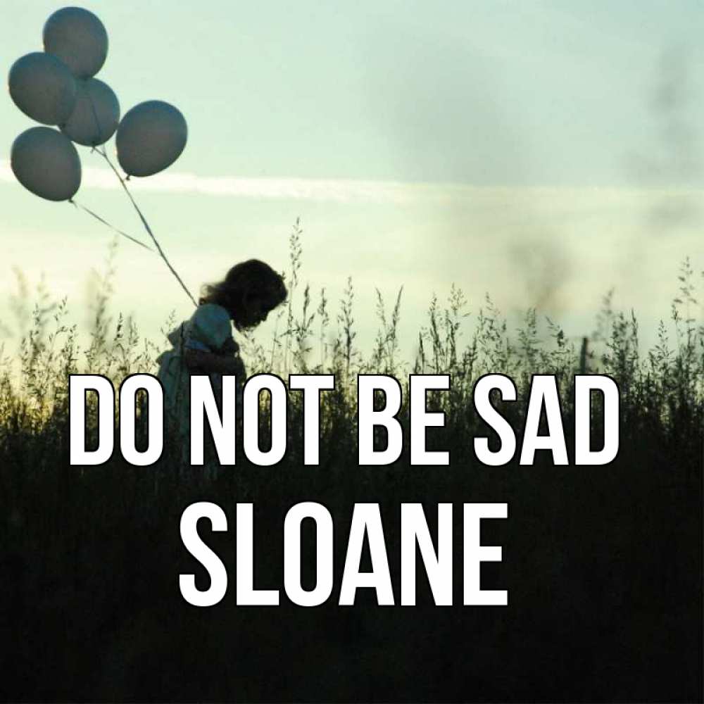Greetings card с именем, Sloane Do not be sad ребенок Greetings with text for free download 