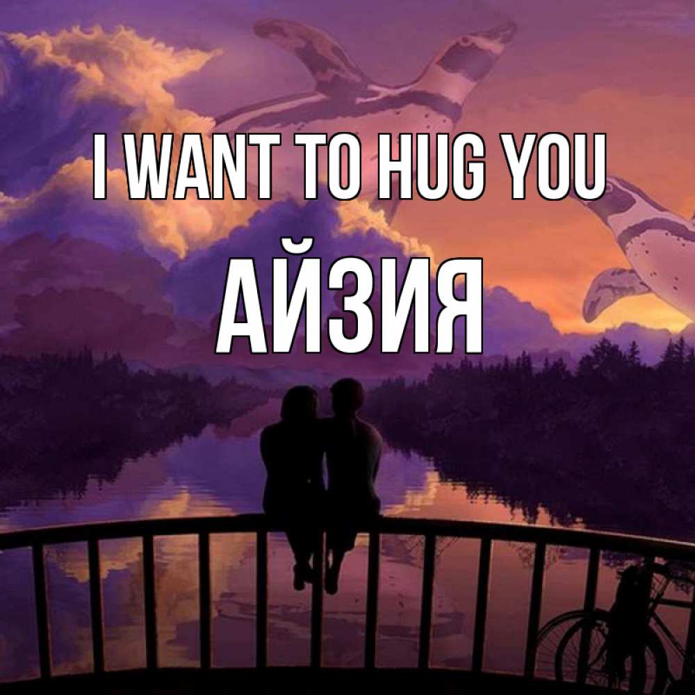 Greetings card с именем, АЙЗИЯ I want to hug you парочка сидит на мосте или на набережной Greetings with text for free download 