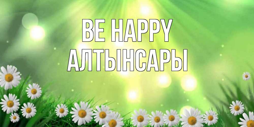 Greetings card с именем, Алтынсары Be happy открытка с ромашками и солнечными лучами Greetings with text for free download 