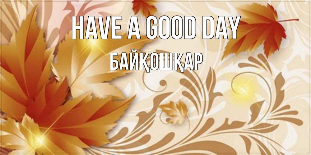 Greetings card с именем, Байқошқар Have a good day листики и осеннее настроение Greetings with text for free download 