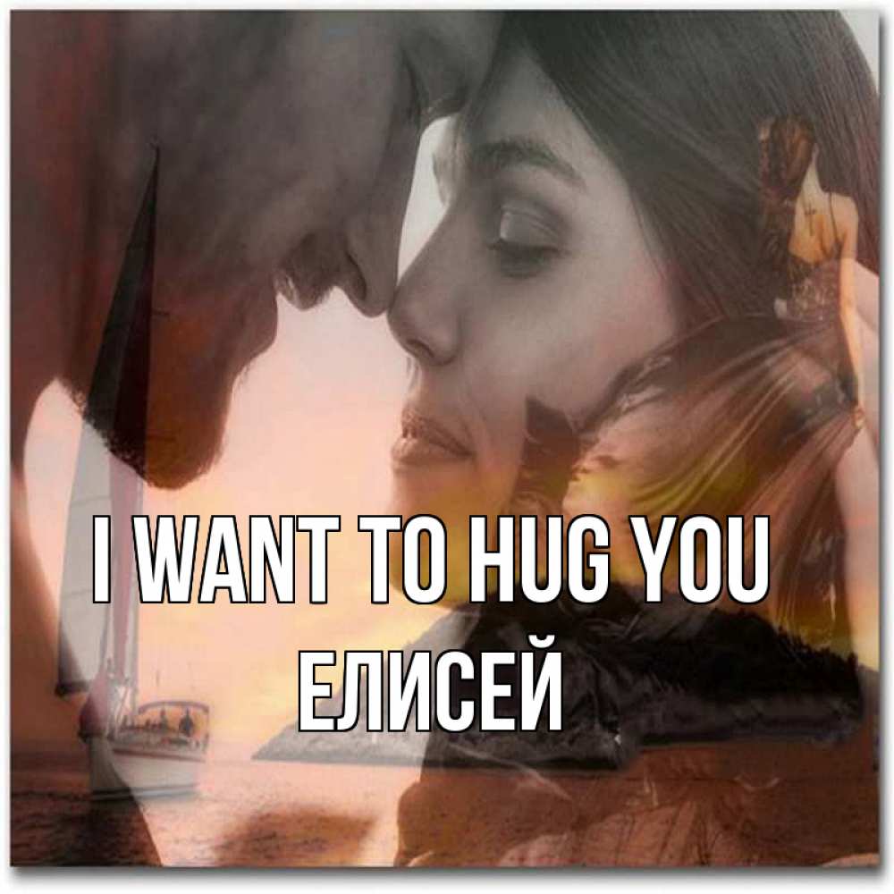 Greetings card с именем, Елисей I want to hug you возлюбленные Greetings with text for free download 
