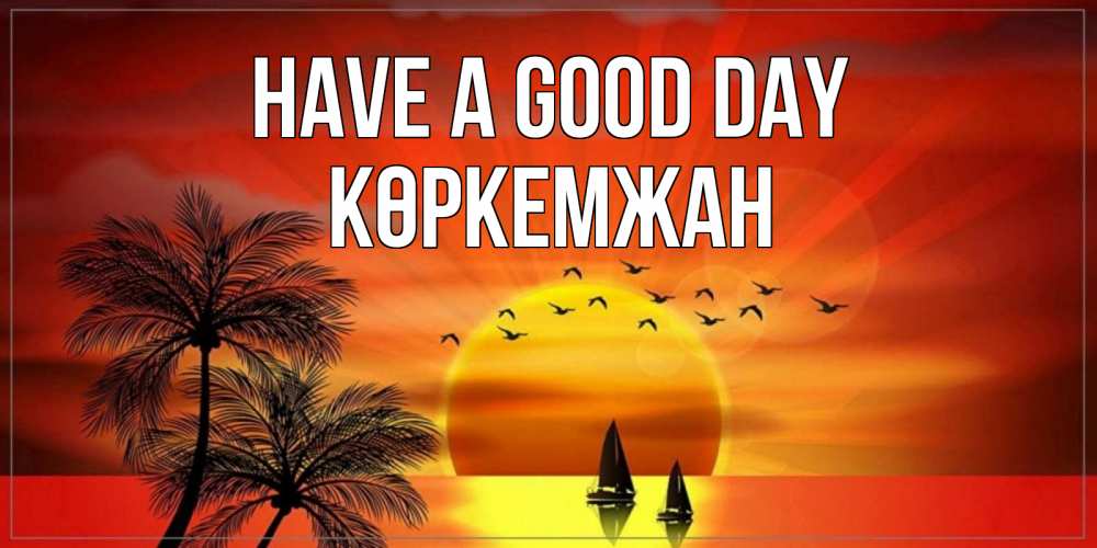 Greetings card с именем, Көркемжан Have a good day открытки с пожеланиями хорошего дня Greetings with text for free download 