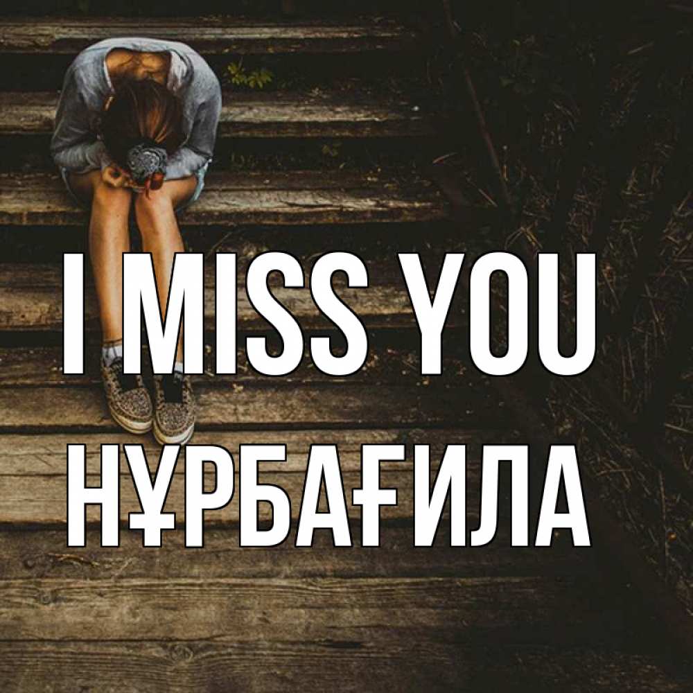 Greetings card с именем, НҰРБАҒИЛА I miss you грущу Greetings with text for free download 