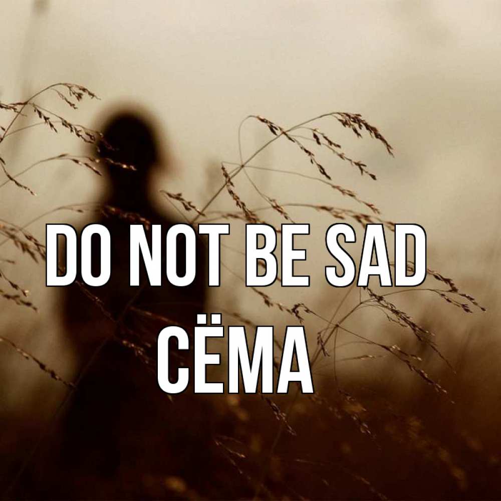 Greetings card с именем, Сёма Do not be sad грусть Greetings with text for free download 