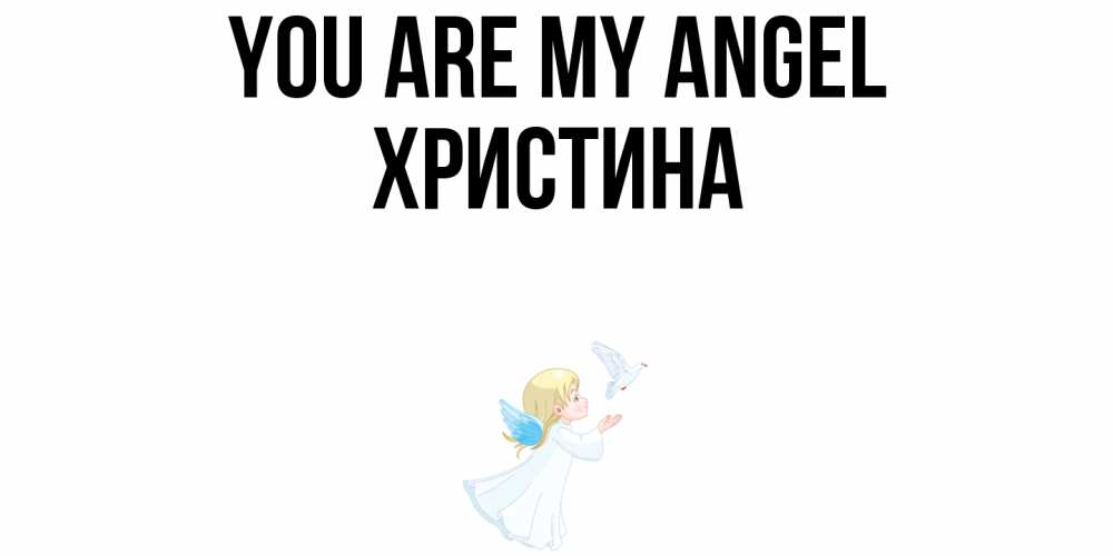 Greetings card с именем, Христина You are my angel ангел, голубь Greetings with text for free download 