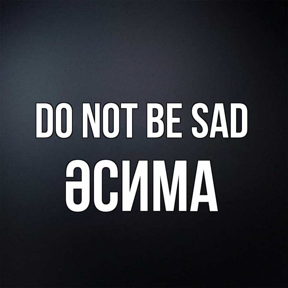 Greetings card с именем, ӘСИМА Do not be sad Градиент серый Greetings with text for free download 