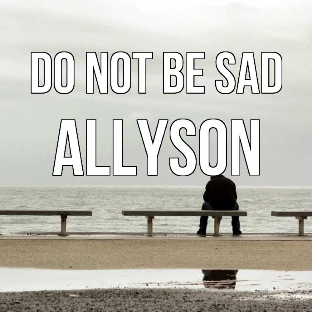 Greetings card с именем, Allyson Do not be sad вода Greetings with text for free download 