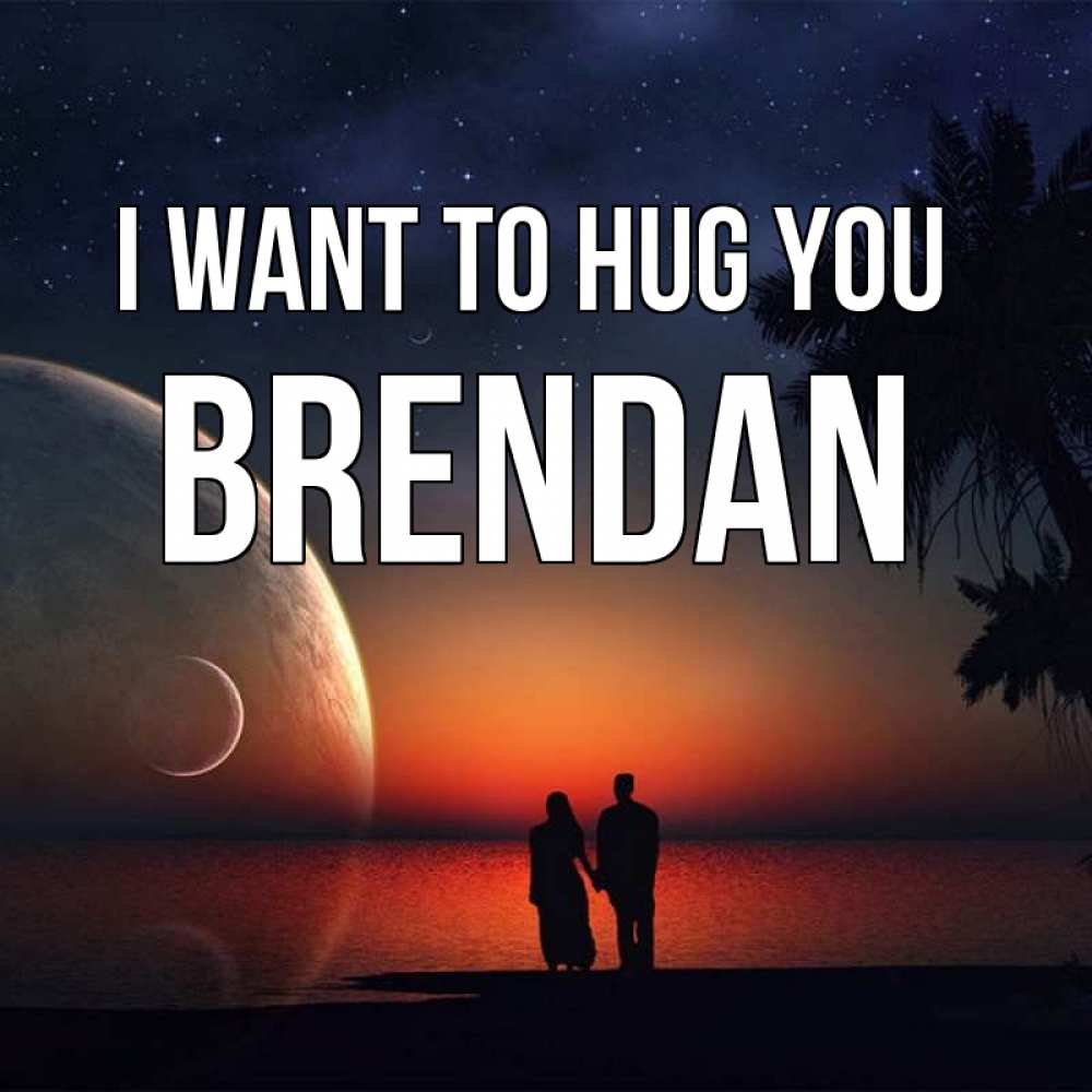 Greetings card с именем, Brendan I want to hug you восход спутников Greetings with text for free download 