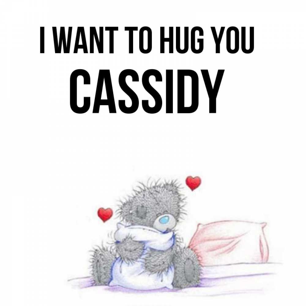 Greetings card с именем, Cassidy I want to hug you сердечки мишка Тедди и кроватка Greetings with text for free download 
