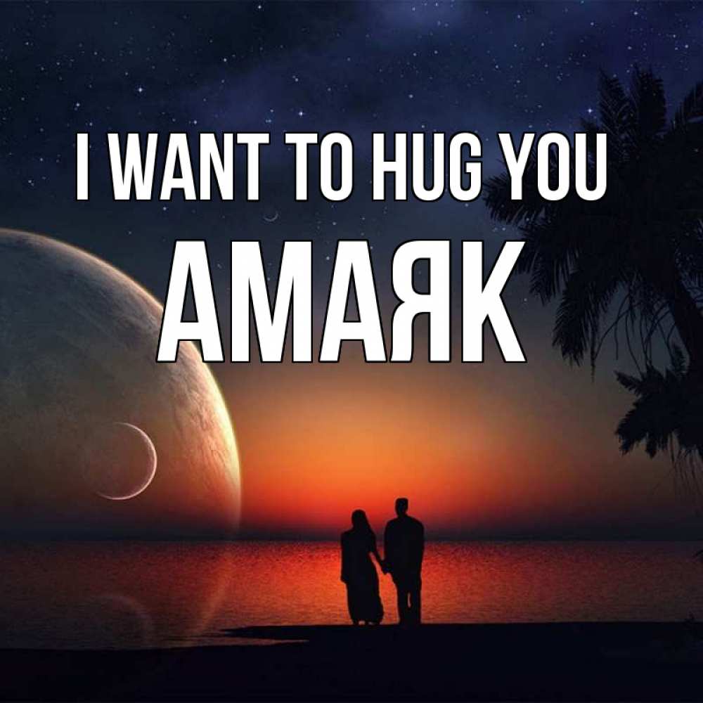 Greetings card с именем, Амаяк I want to hug you восход спутников Greetings with text for free download 