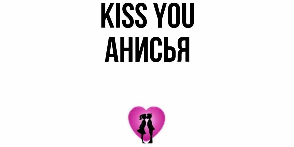 Greetings card с именем, Анисья Kiss you поцелуй Greetings with text for free download 