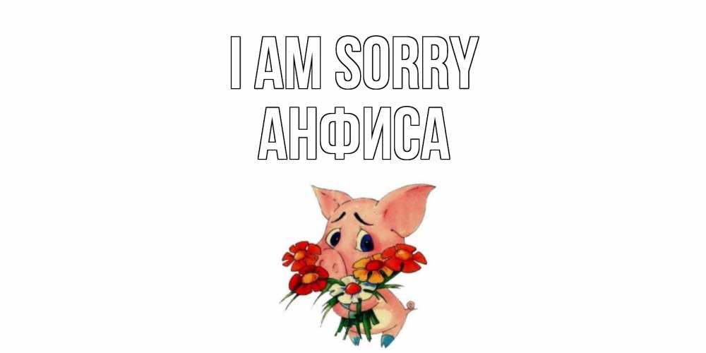 Greetings card с именем, Анфиса I am sorry открытка с поросей которая просит прощения Greetings with text for free download 