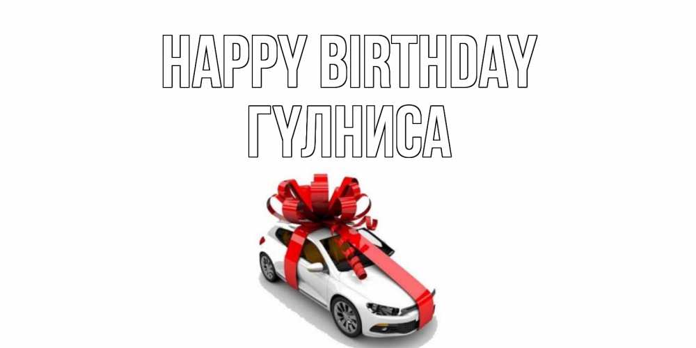Greetings card с именем, ГҮЛНИСА Happy Birthday машина, лента Greetings with text for free download 