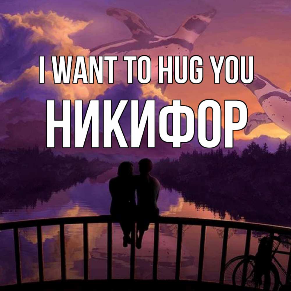 Greetings card с именем, Никифор I want to hug you парочка сидит на мосте или на набережной Greetings with text for free download 