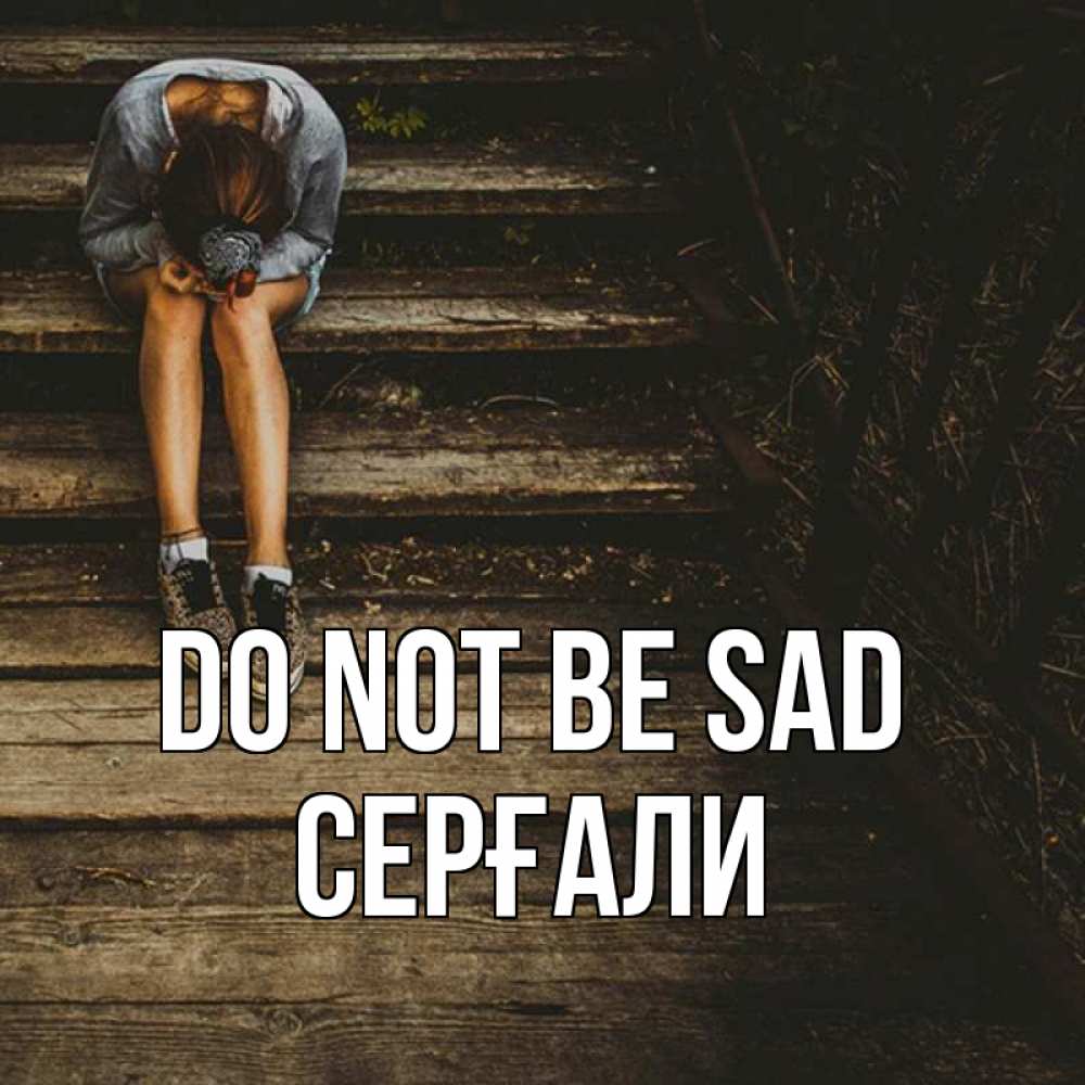 Greetings card с именем, СЕРҒАЛИ Do not be sad девушка сидит на деревянных ступеньках Greetings with text for free download 