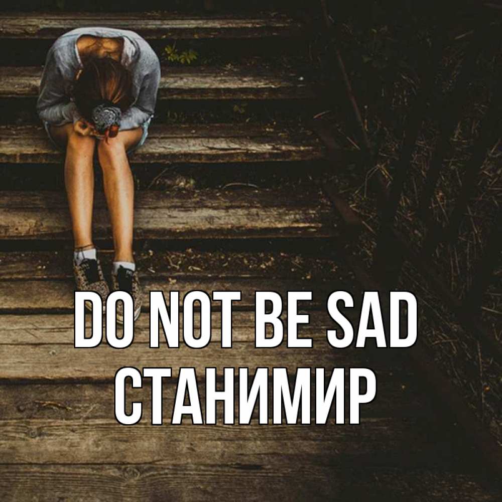 Greetings card с именем, Станимир Do not be sad девушка сидит на деревянных ступеньках Greetings with text for free download 