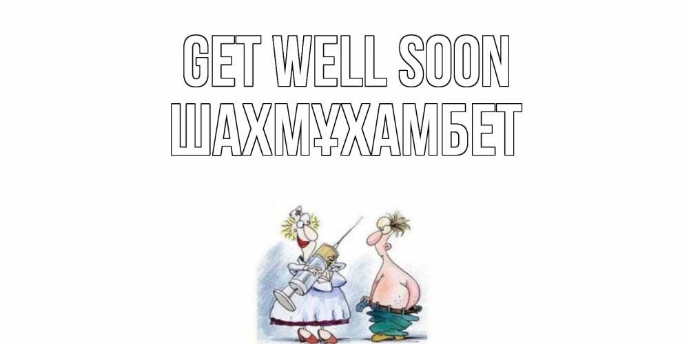 Greetings card с именем, ШАХМҰХАМБЕТ Get well soon шприц Greetings with text for free download 