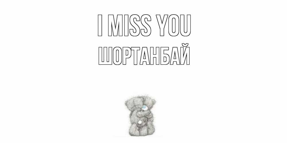 Greetings card с именем, ШОРТАНБАЙ I miss you мишки Greetings with text for free download 