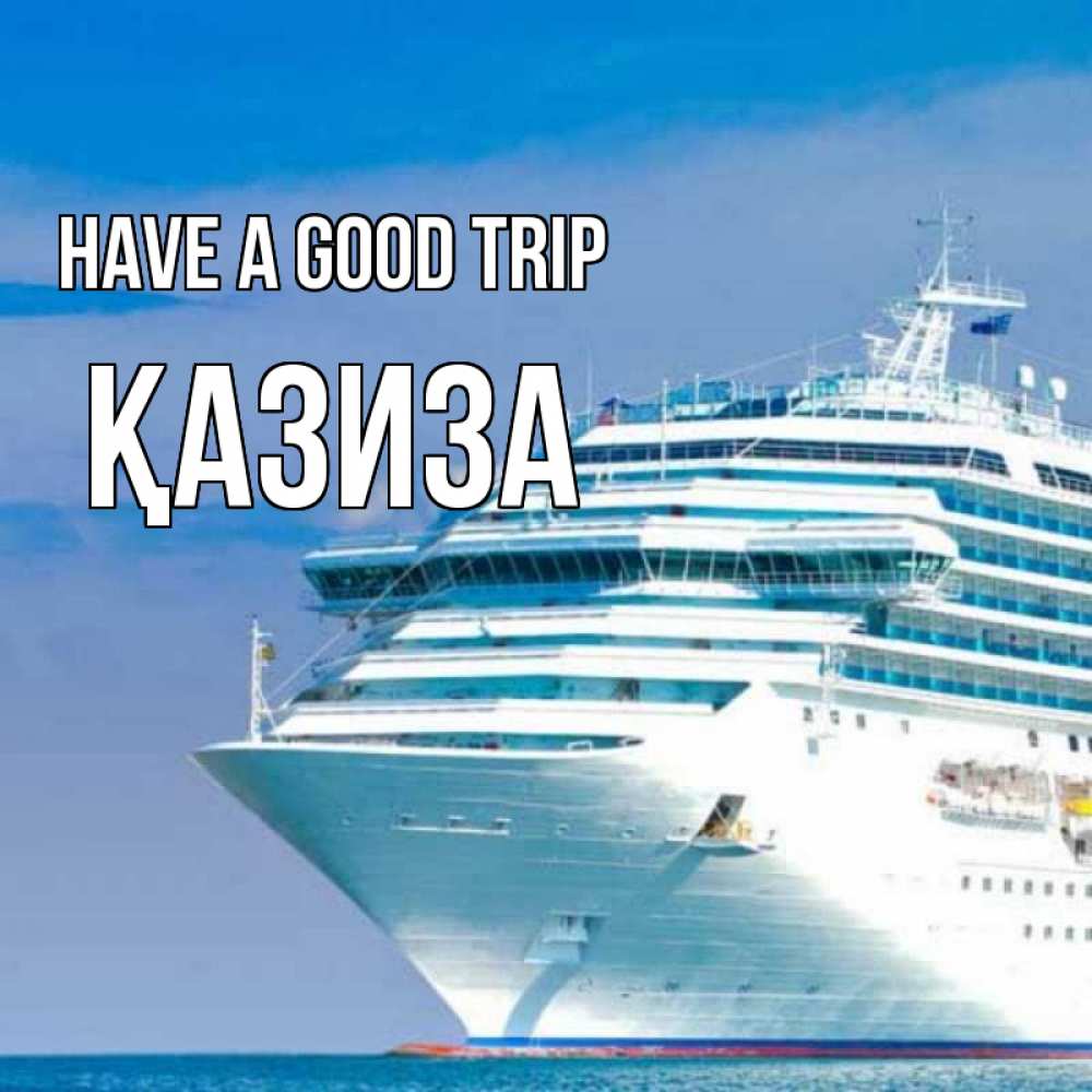 Greetings card с именем, ҚАЗИЗА Have a good trip огромный лайнер Greetings with text for free download 