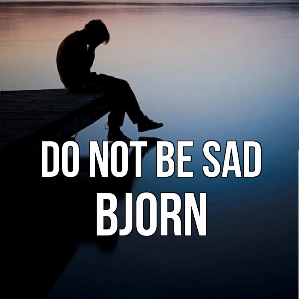 Greetings card с именем, Bjorn Do not be sad печаль Greetings with text for free download 