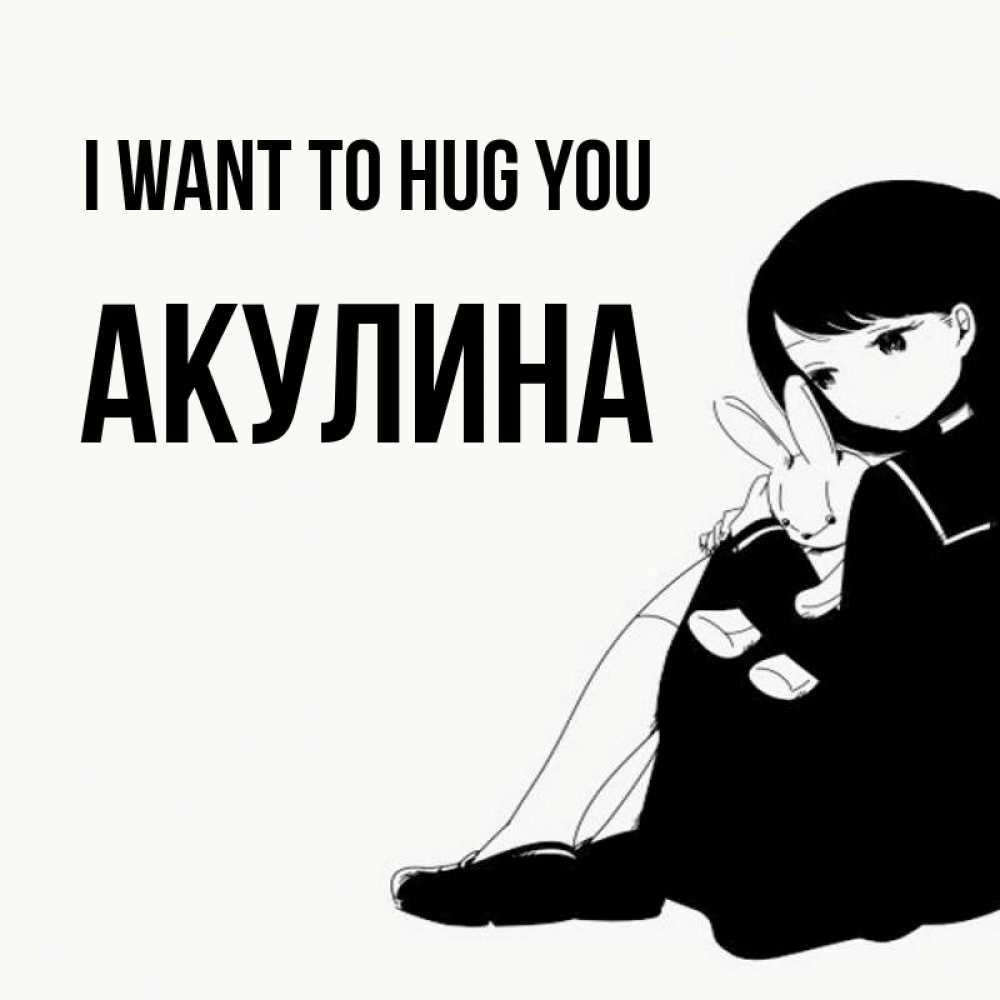 Greetings card с именем, Акулина I want to hug you чернобелая картнка Greetings with text for free download 