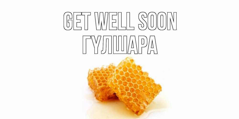 Greetings card с именем, ГҮЛШАРА Get well soon скорейшего выздоровления для знакомых Greetings with text for free download 