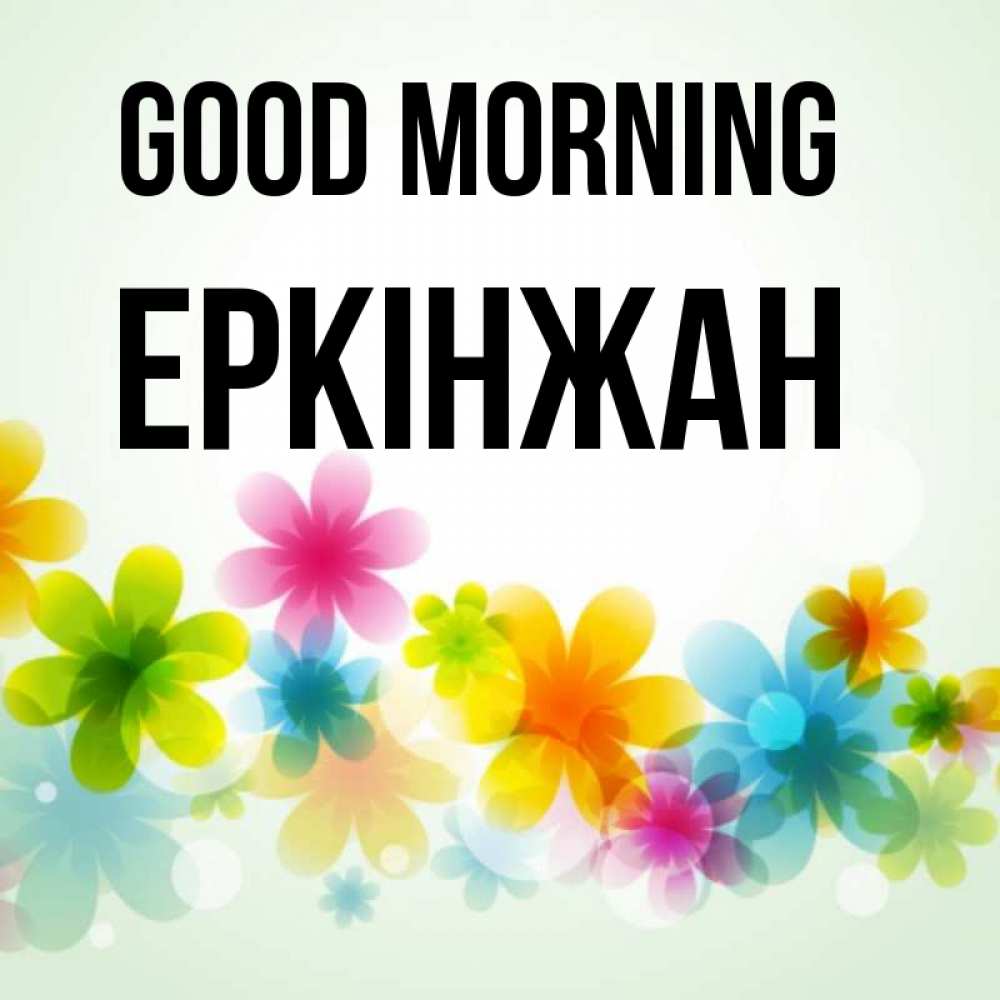 Greetings card с именем, Еркінжан Good morning позитивные цветочки Greetings with text for free download 