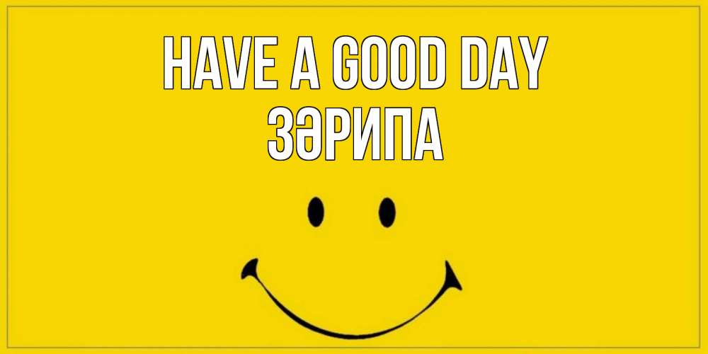 Greetings card с именем, ЗӘРИПА Have a good day улыбка Greetings with text for free download 