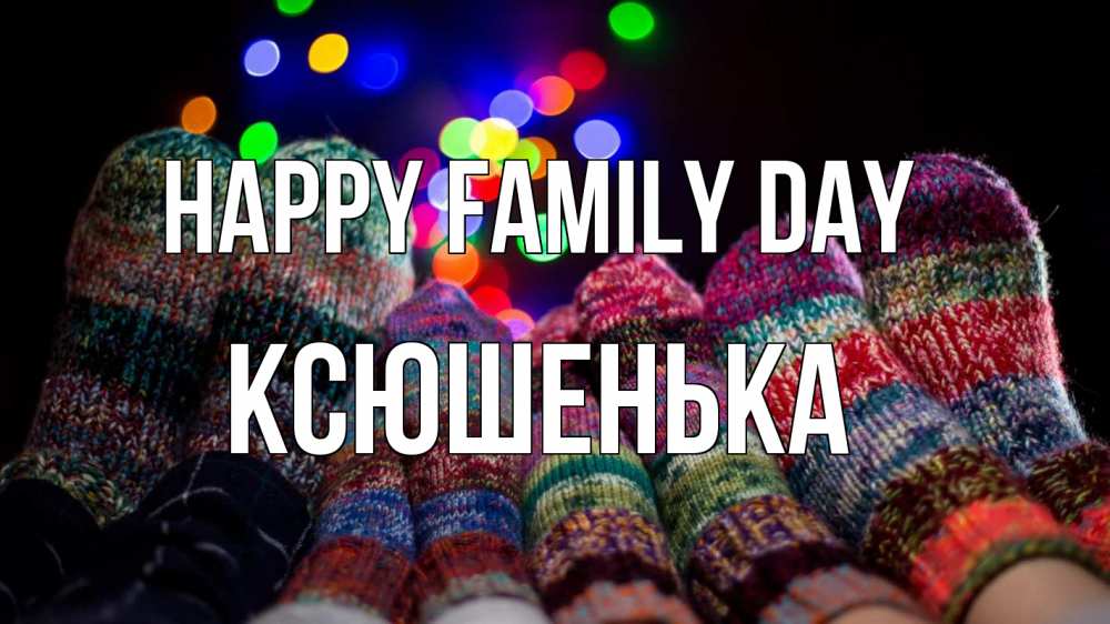 Greetings card с именем, Ксюшенька happy family day с днем семьи Greetings with text for free download 