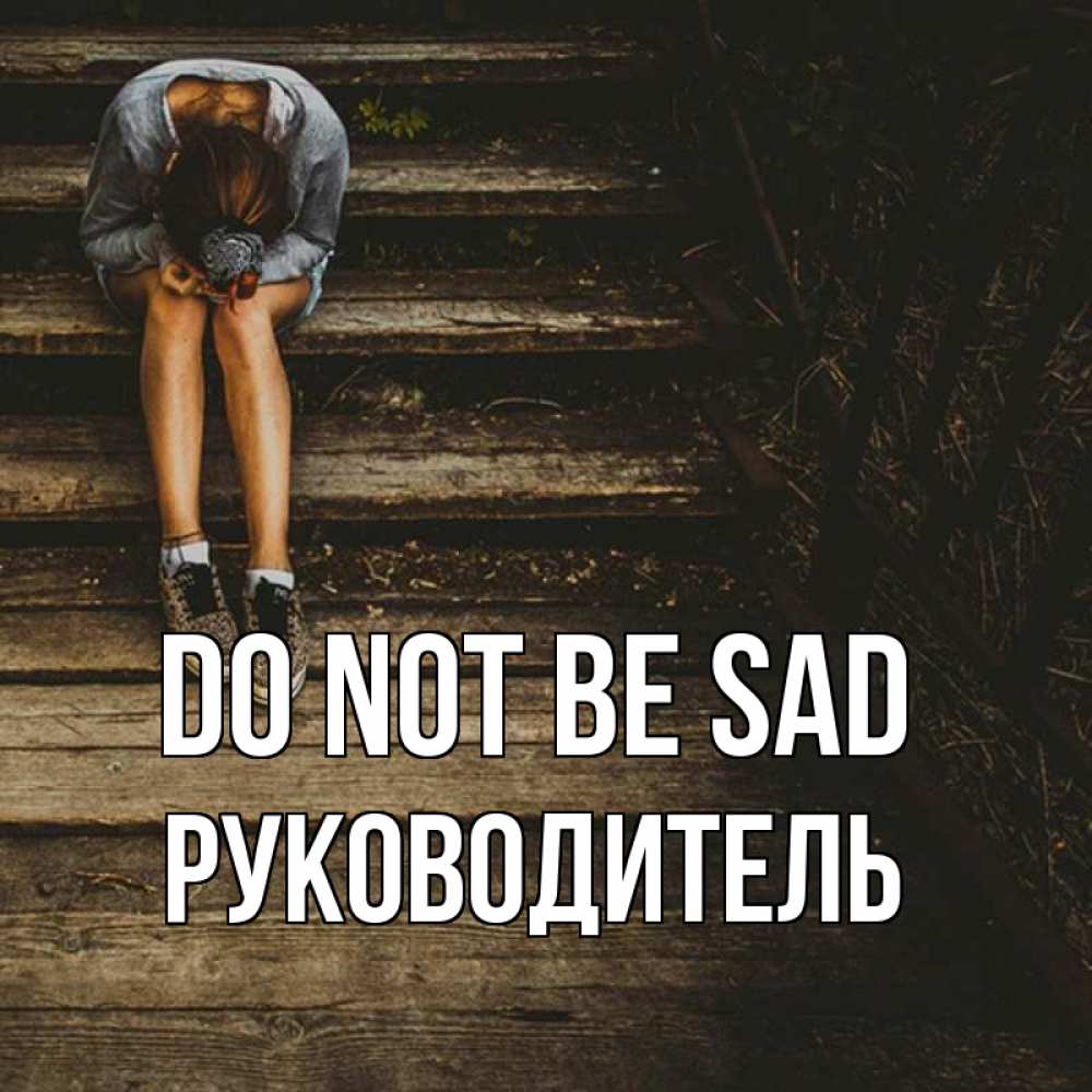Greetings card с именем, Руководитель Do not be sad девушка сидит на деревянных ступеньках Greetings with text for free download 