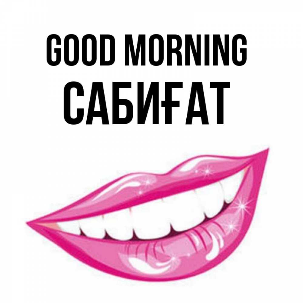 Greetings card с именем, САБИҒАТ Good morning розовые губы и белые зубы Greetings with text for free download 