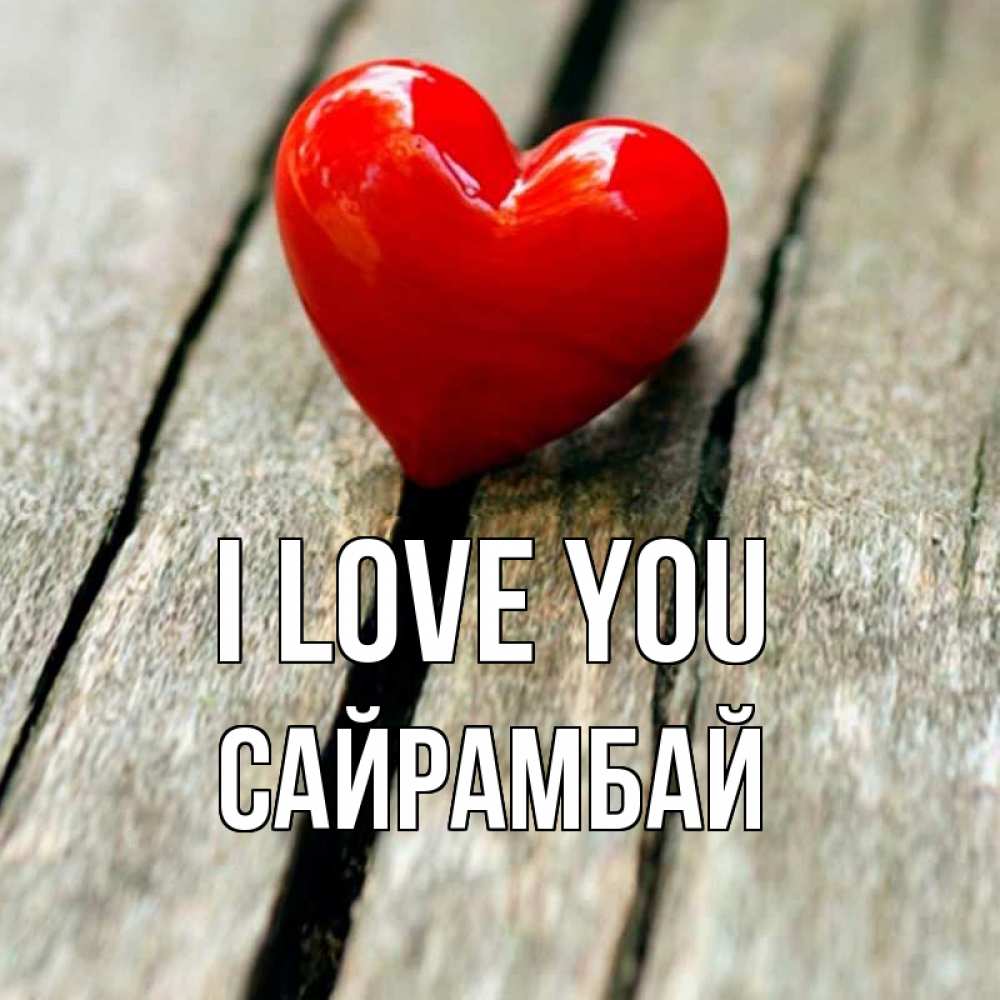 Greetings card с именем, САЙРАМБАЙ I love you красное 2 Greetings with text for free download 
