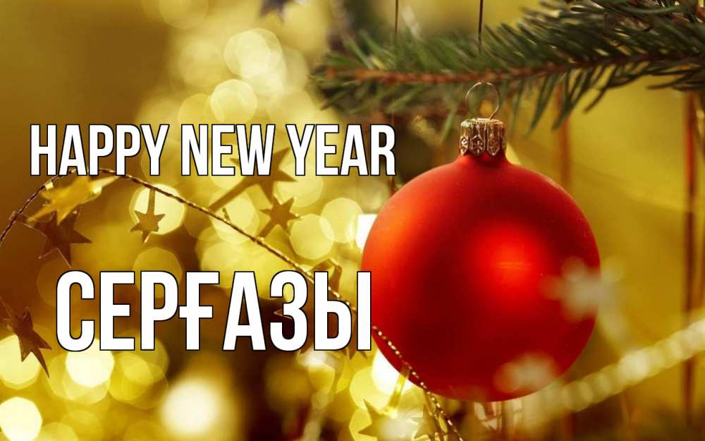 Greetings card с именем, СЕРҒАЗЫ Happy New Year новый год, новогодняя игрушка Greetings with text for free download 