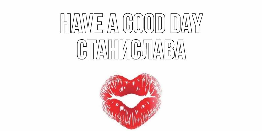 Greetings card с именем, Станислава Have a good day Поцелуй Greetings with text for free download 