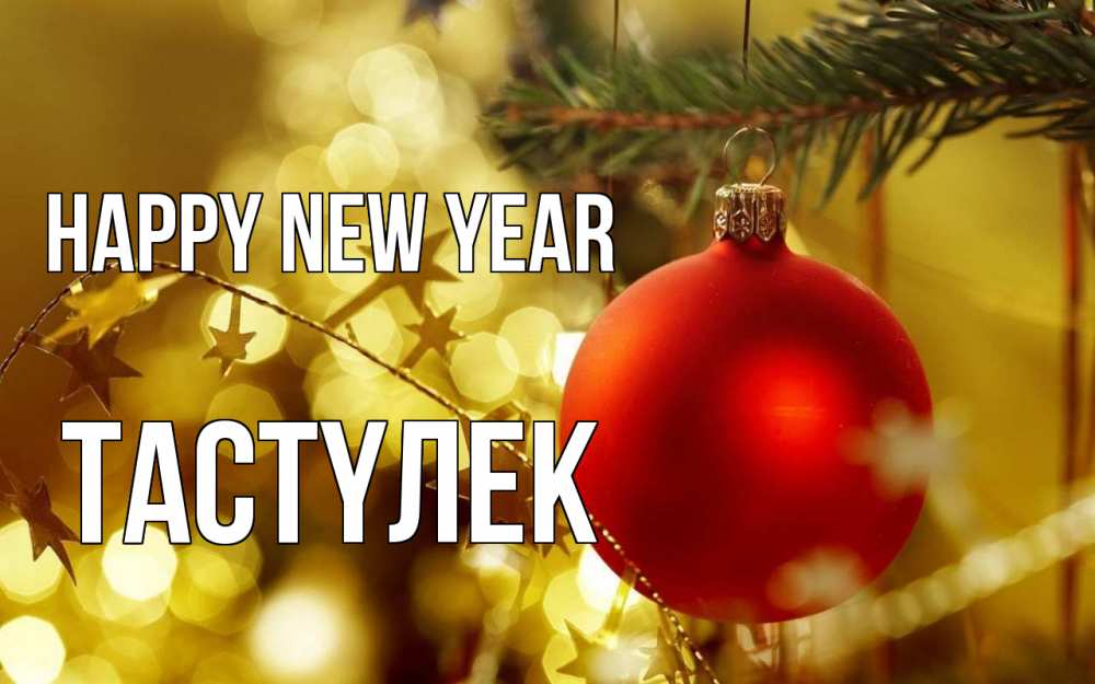 Greetings card с именем, ТАСТҮЛЕК Happy New Year новый год, новогодняя игрушка Greetings with text for free download 