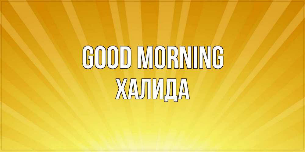Greetings card с именем, ХАЛИДА Good morning пожелания доброго утра Greetings with text for free download 
