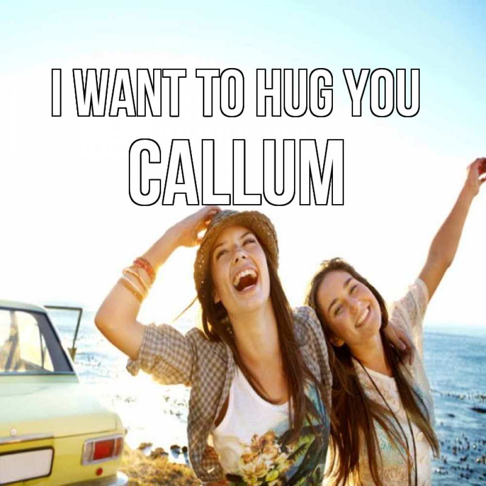 Greetings card с именем, Callum I want to hug you веселые девушки Greetings with text for free download 