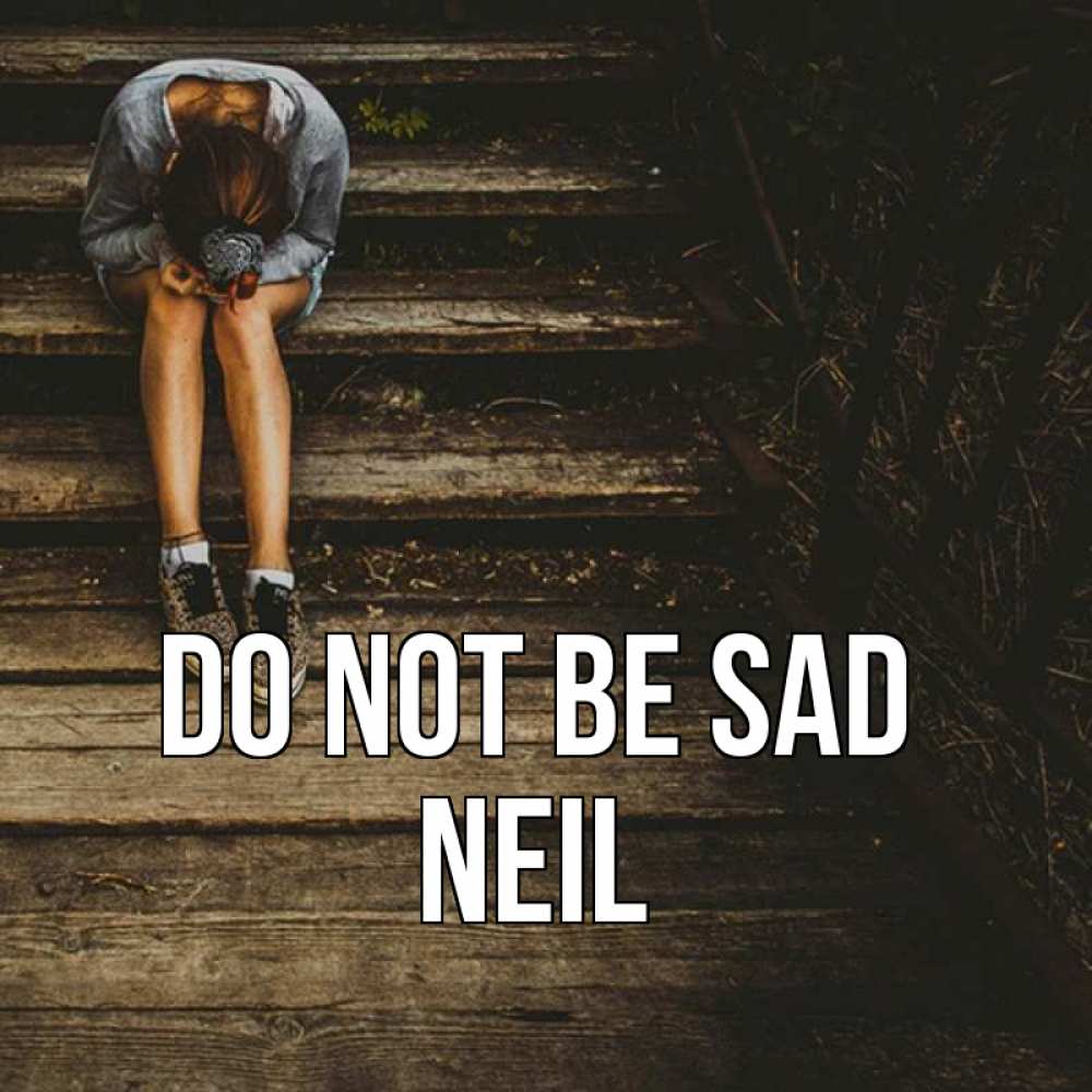 Greetings card с именем, Neil Do not be sad девушка сидит на деревянных ступеньках Greetings with text for free download 