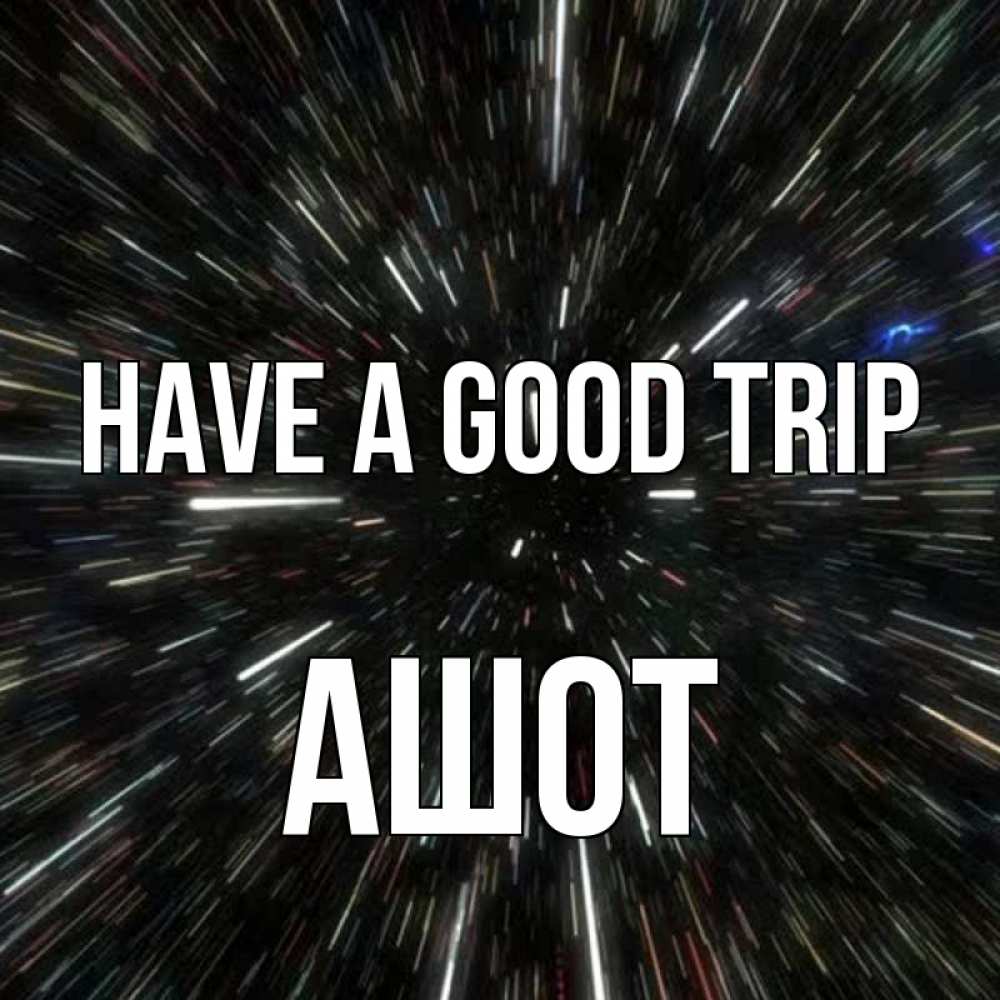 Greetings card с именем, Ашот Have a good trip туннель Greetings with text for free download 