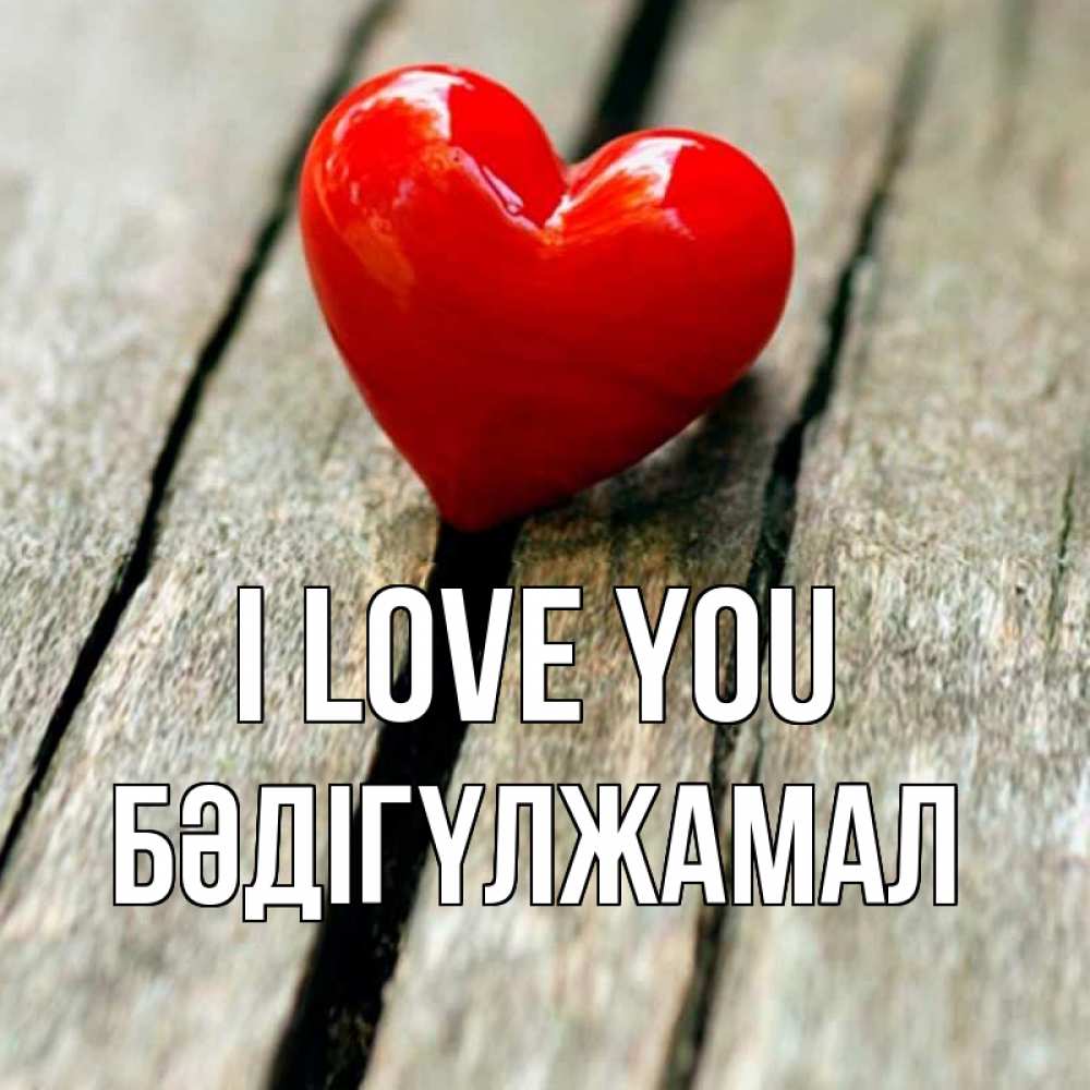 Greetings card с именем, БӘДІГҮЛЖАМАЛ I love you красное 2 Greetings with text for free download 