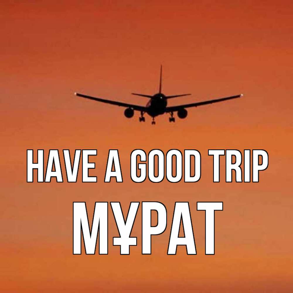 Greetings card с именем, МҰРАТ Have a good trip силуэт самолета Greetings with text for free download 