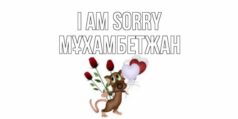 Greetings card с именем, МҰХАМБЕТЖАН I am sorry прости Greetings with text for free download 