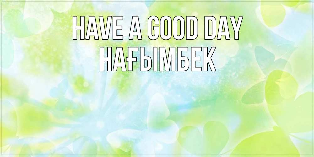 Greetings card с именем, НАҒЫМБЕК Have a good day абстрактная картинка с пожеланием прекрасного летнего дня Greetings with text for free download 