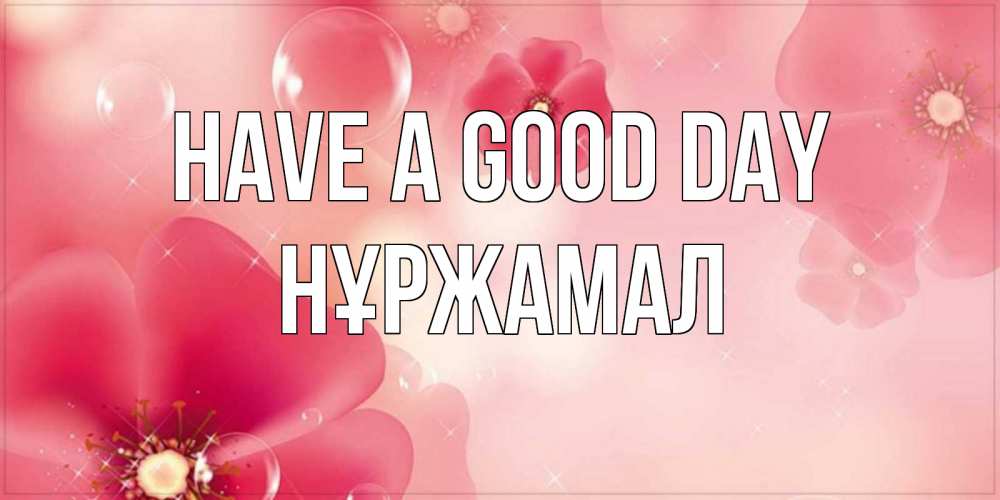 Greetings card с именем, НҰРЖАМАЛ Have a good day красивая открытка с цветами Greetings with text for free download 