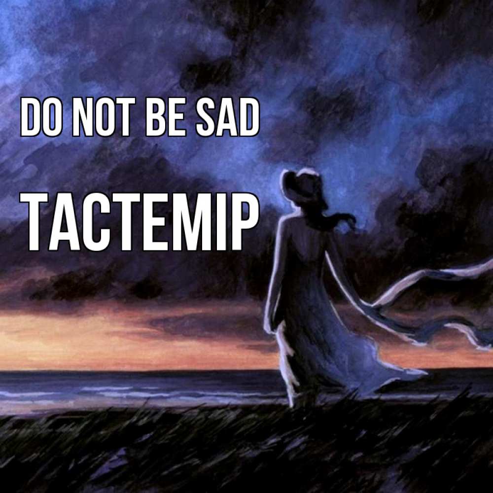 Greetings card с именем, ТАСТЕМІР Do not be sad картина Greetings with text for free download 